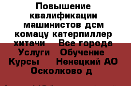 Повышение квалификации машинистов дсм комацу,катерпиллер,хитачи. - Все города Услуги » Обучение. Курсы   . Ненецкий АО,Осколково д.